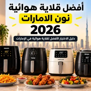 أفضل قلاية هوائية نون الإمارات 2026 | دليل اختيار الإير فراير